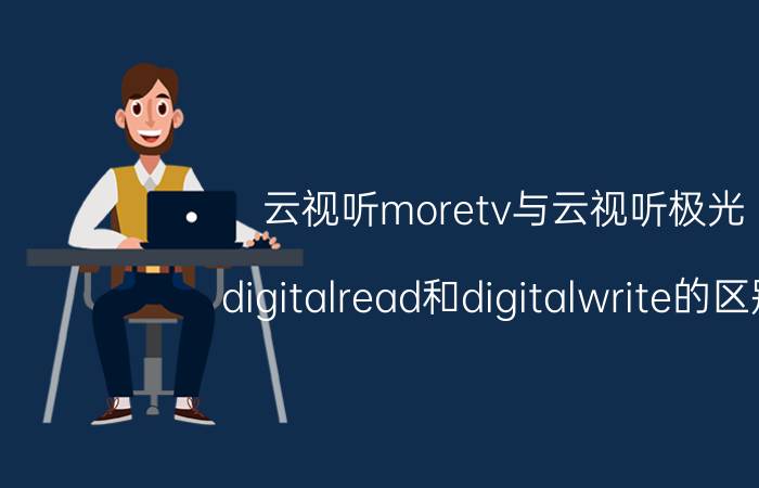 云视听moretv与云视听极光 digitalread和digitalwrite的区别？